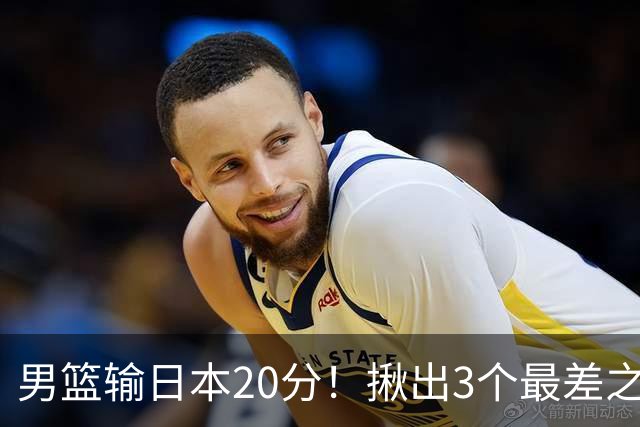 男篮输日本20分！揪出3个最差之人，坑惨了球队